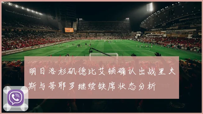 明日洛杉矶德比艾顿确认出战里夫斯与蒂耶罗继续缺席状态分析