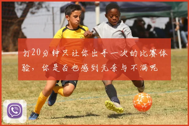 打20分钟只让你出手一次的比赛体验，你是否也感到无奈与不满呢