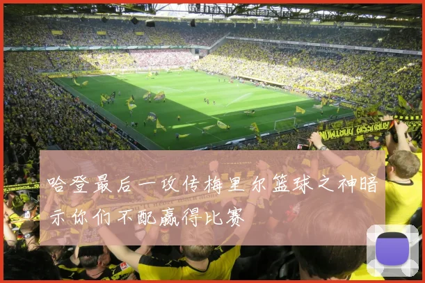 哈登最后一攻传梅里尔篮球之神暗示你们不配赢得比赛