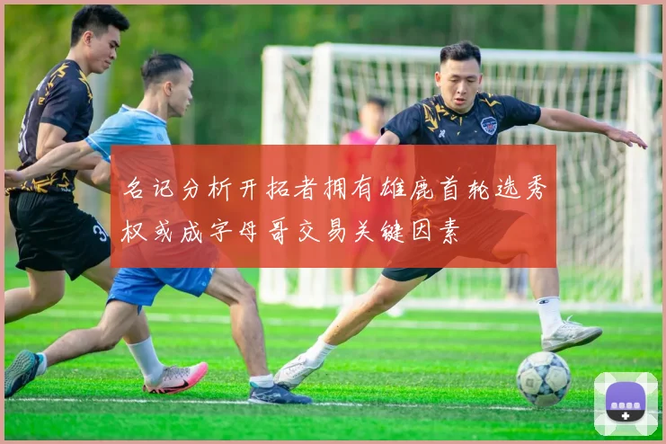 名记分析开拓者拥有雄鹿首轮选秀权或成字母哥交易关键因素