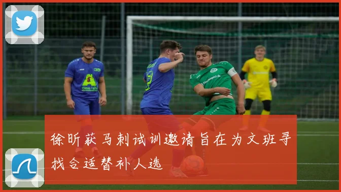 徐昕获马刺试训邀请旨在为文班寻找合适替补人选
