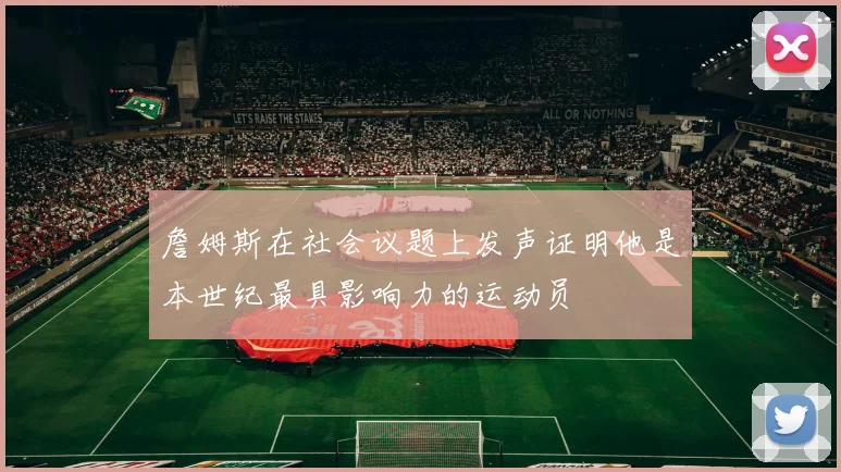 詹姆斯在社会议题上发声证明他是本世纪最具影响力的运动员
