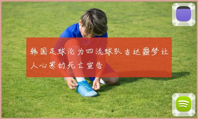韩国足球沦为四流球队吉达噩梦让人心寒的死亡宣告