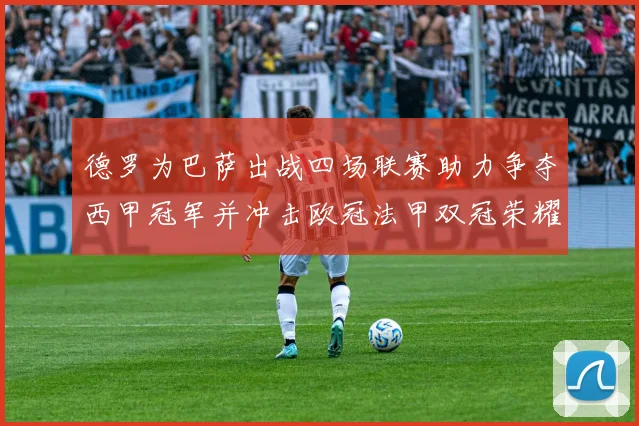 德罗为巴萨出战四场联赛助力争夺西甲冠军并冲击欧冠法甲双冠荣耀